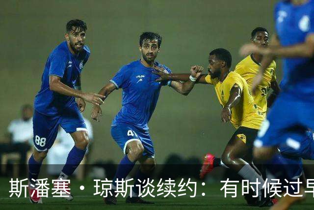 斯潘塞·琼斯谈续约：有时候过早地选择安稳 反而是最大的冒险